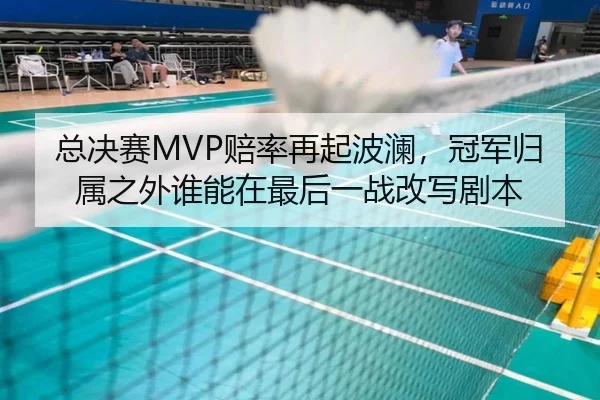 总决赛MVP赔率再起波澜，冠军归属之外谁能在最后一战改写剧本